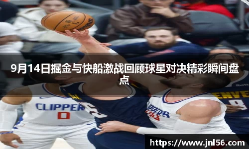 9月14日掘金与快船激战回顾球星对决精彩瞬间盘点