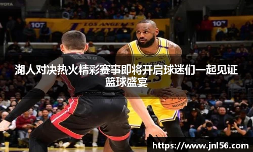 湖人对决热火精彩赛事即将开启球迷们一起见证篮球盛宴