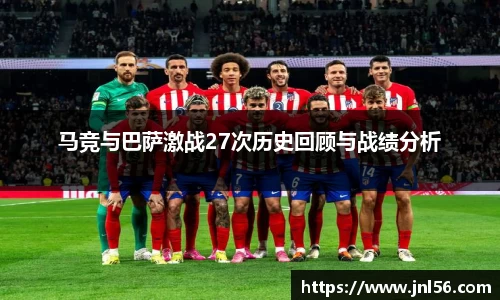 马竞与巴萨激战27次历史回顾与战绩分析