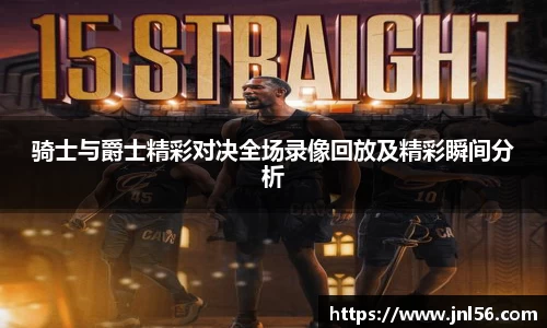 骑士与爵士精彩对决全场录像回放及精彩瞬间分析