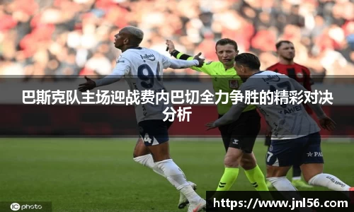 巴斯克队主场迎战费内巴切全力争胜的精彩对决分析